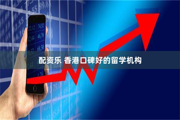配资乐 香港口碑好的留学机构