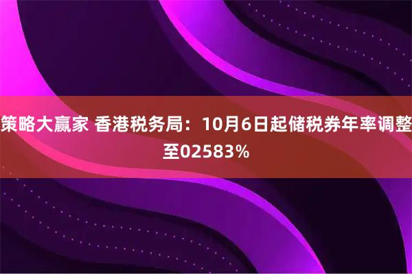 策略大赢家 香港税务局：10月6日起储税券年率调整至02583%