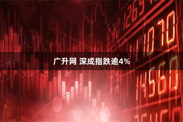 广升网 深成指跌逾4%